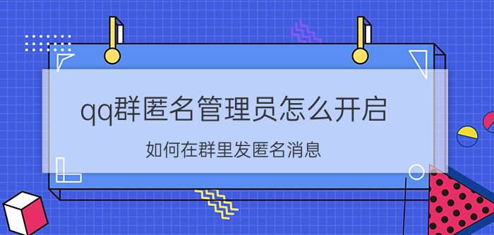 qq群匿名管理员怎么开启 如何在群里发匿名消息？